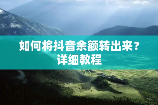 如何将抖音余额转出来？详细教程
