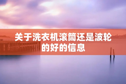 关于洗衣机滚筒还是波轮的好的信息