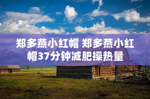 郑多燕小红帽 郑多燕小红帽37分钟减肥操热量 郑多燕小红帽 郑多燕小红帽37分钟减肥操热量