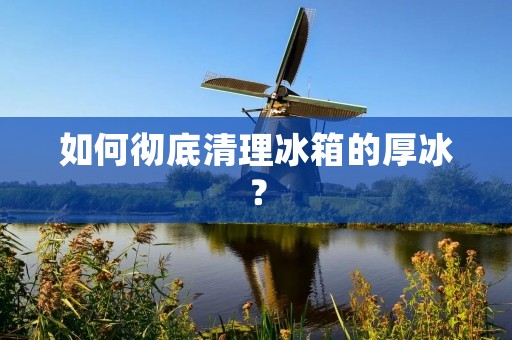 如何彻底清理冰箱的厚冰？