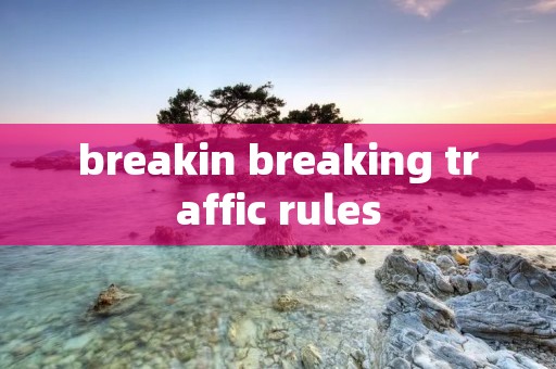breakin breaking traffic rules