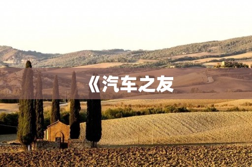 《汽车之友:陪伴你的行车生活》 《汽车之友:陪伴你的行车生活》