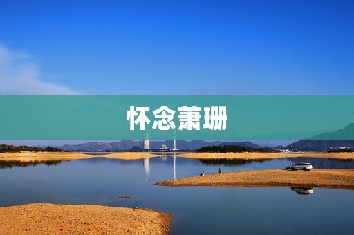 怀念萧珊:一位文学巨匠的人生和创作 怀念萧珊:一位文学巨匠的人生和创作