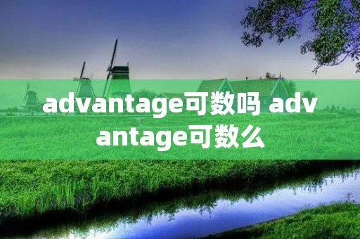 advantage可数吗 advantage可数么 advantage可数吗 advantage可数么