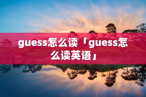 guess怎么读「guess怎么读英语」