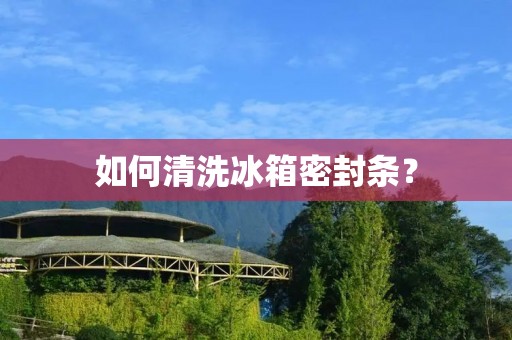 如何清洗冰箱密封条？