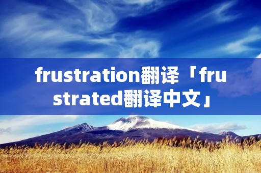 frustration翻译「frustrated翻译中文」 frustration翻译「frustrated翻译中文」