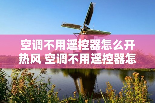 空调不用遥控器怎么开热风 空调不用遥控器怎么开热风图解