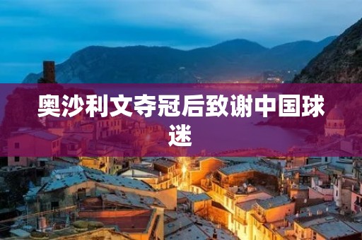 奥沙利文夺冠后致谢中国球迷 奥沙利文夺冠后致谢中国球迷