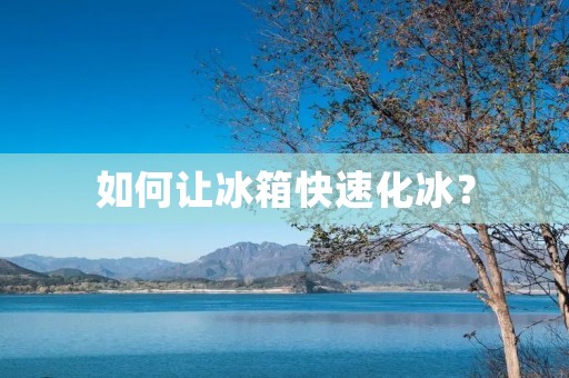 如何让冰箱快速化冰？
