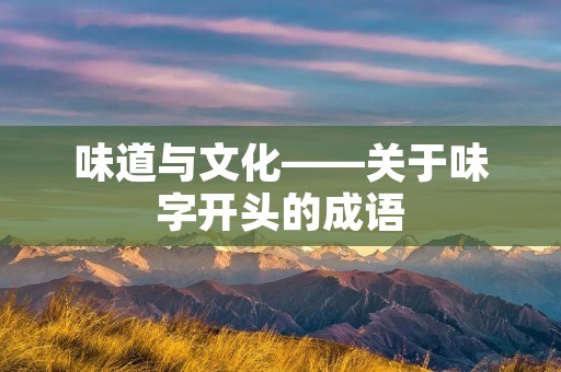 味道与文化——关于味字开头的成语