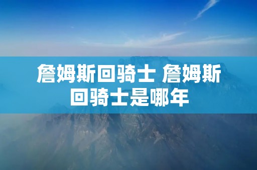 詹姆斯回骑士 詹姆斯回骑士是哪年