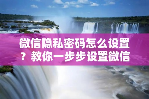 微信隐私密码怎么设置？教你一步步设置微信密码保护