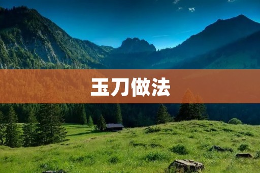 玉刀做法：让你轻松掌握制作技巧