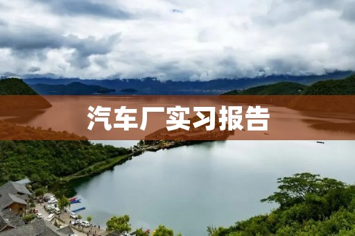 汽车厂实习报告：深入实践，探索汽车制造的奥秘