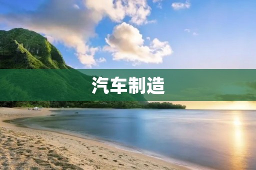 汽车制造：技术革新与智能化转型