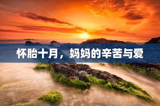 怀胎十月，妈妈的辛苦与爱