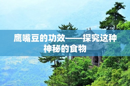 鹰嘴豆的功效——探究这种神秘的食物
