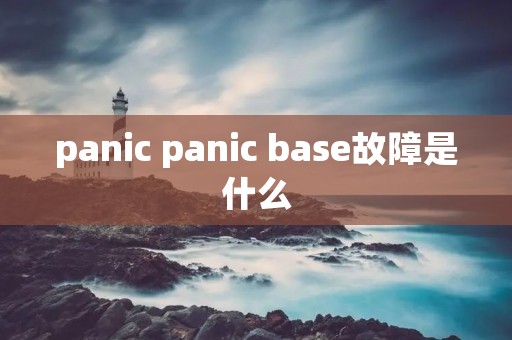 panic panic base故障是什么