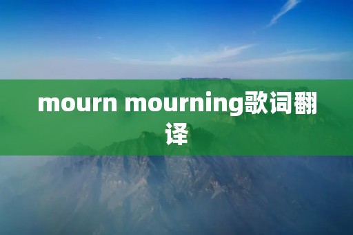 mourn mourning歌词翻译