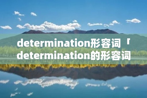 determination形容词「determination的形容词」 determination形容词「determination的形容词」