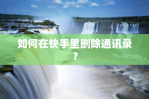 如何在快手里删除通讯录？