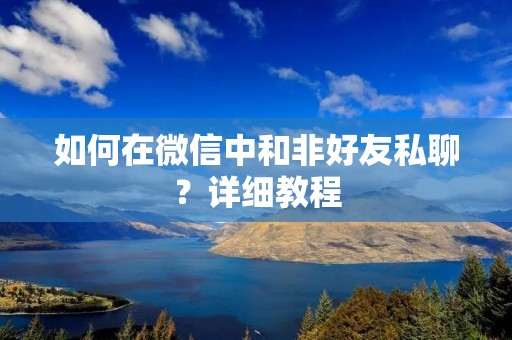 如何在微信中和非好友私聊?详细教程