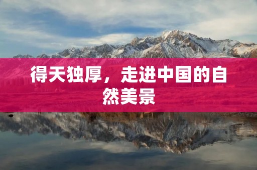得天独厚,走进中国的自然美景