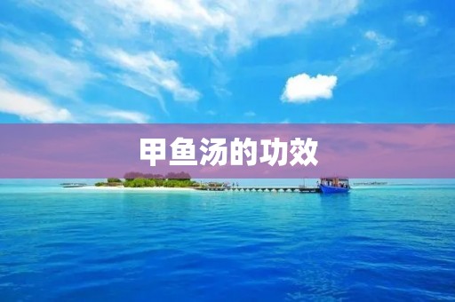 甲鱼汤的功效:补肾养血,滋阴壮阳 甲鱼汤的功效:补肾养血,滋阴壮阳