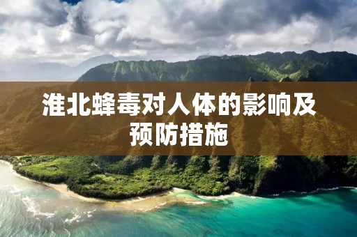 淮北蜂毒对人体的影响及预防措施 淮北蜂毒对人体的影响及预防措施