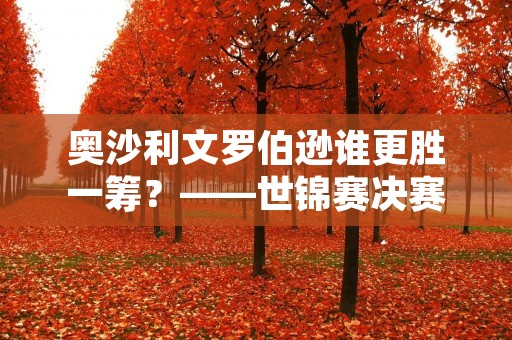 奥沙利文罗伯逊谁更胜一筹?——世锦赛决赛对决 奥沙利文罗伯逊谁更胜一筹?——世锦赛决赛对决