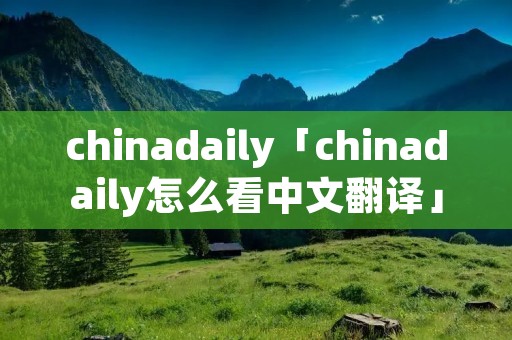 chinadaily「chinadaily怎么看中文翻译」