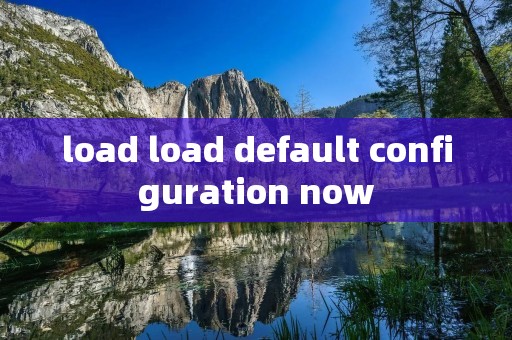 load load default configuration now