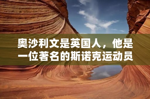 奥沙利文是英国人,他是一位著名的斯诺克运动员,被誉为“斯诺克之神”。他的职业生涯充满了辉煌的时刻和令人难忘的比赛,他的风格独特,技术高超,被誉为斯诺克历史上最伟大的球员之一。 奥沙利文是英国人,他是一位著名的斯诺克运动员,被誉为“斯诺克之神”。他的职业生涯充满了辉煌的时刻和令人难忘的比赛,他的风格独特,技术高超,被誉为斯诺克历史上最伟大的球员之一。