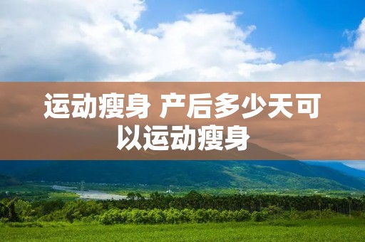 运动瘦身 产后多少天可以运动瘦身