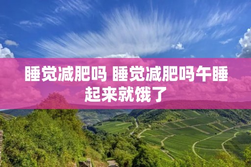 睡觉减肥吗 睡觉减肥吗午睡起来就饿了