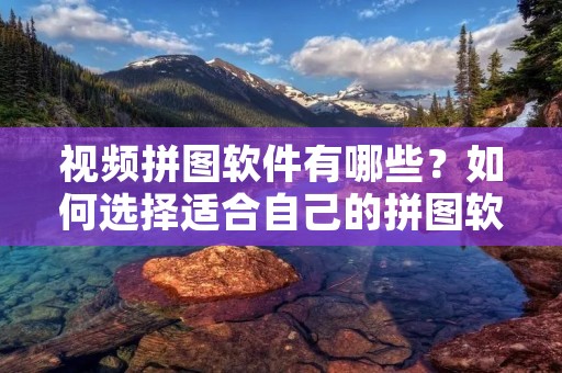 视频拼图软件有哪些?如何选择适合自己的拼图软件?