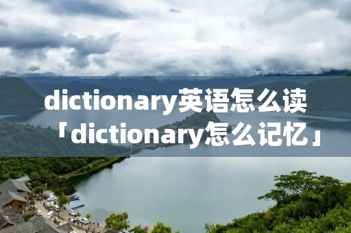 dictionary英语怎么读「dictionary怎么记忆」