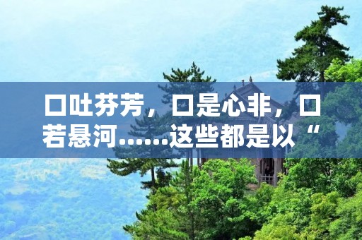 口吐芬芳,口是心非,口若悬河……这些都是以“口”字开头的成语,形象地描绘了人们在言语表达中的不同状态和特点。在生活中,口头语和语言习惯已经成为了人们交流的重要方式之一,因此,我们需要学会运用恰当的语言表达方式,让自己的言语更加精准、有力、优美。