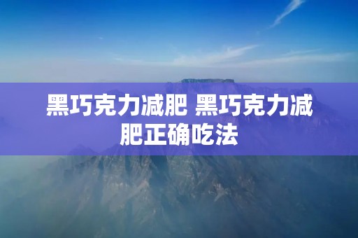黑巧克力减肥 黑巧克力减肥正确吃法