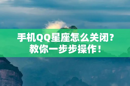 手机QQ星座怎么关闭?教你一步步操作!