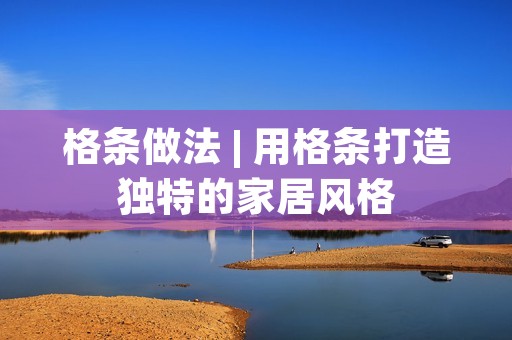 格条做法 | 用格条打造独特的家居风格 格条做法 | 用格条打造独特的家居风格