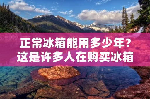 正常冰箱能用多少年?这是许多人在购买冰箱时都会关注的问题。事实上,冰箱的使用寿命与多个因素有关,包括品牌、型号、使用环境和维护保养等。下面,我们将从这些方面逐一探讨,帮助大家了解正常冰箱的寿命及如何延长其使用寿命。 正常冰箱能用多少年?这是许多人在购买冰箱时都会关注的问题。事实上,冰箱的使用寿命与多个因素有关,包括品牌、型号、使用环境和维护保养等。下面,我们将从这些方面逐一探讨,帮助大家了解正常冰箱的寿命及如何延长其使用寿命。