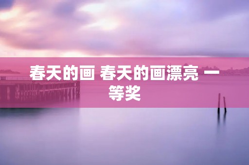 春天的画 春天的画漂亮 一等奖