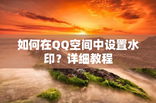 如何在QQ空间中设置水印?详细教程