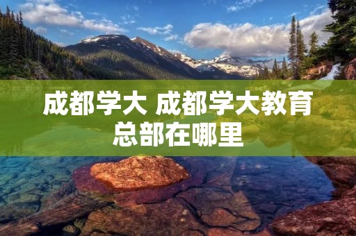 成都学大 成都学大教育总部在哪里