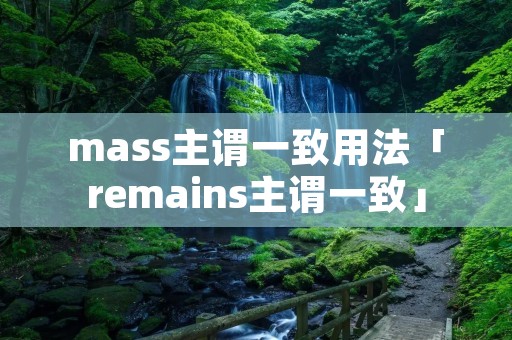 mass主谓一致用法「remains主谓一致」