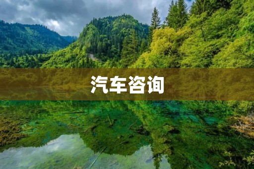 汽车咨询：如何选择适合自己的汽车？