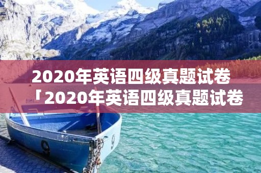 2020年英语四级真题试卷「2020年英语四级真题试卷电子版」