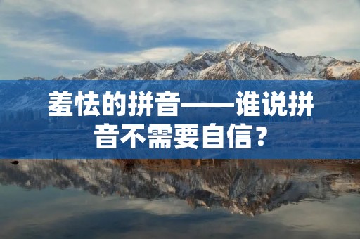 羞怯的拼音——谁说拼音不需要自信？